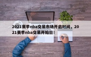 2021赛季nba交易市场开启时间，2021赛季nba交易开始日！