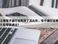 上海电子通行证失效了怎么办，电子通行证多久能审核通过？