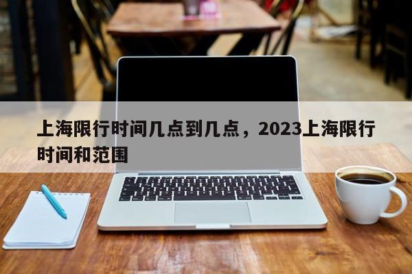 上海限行时间几点到几点，2023上海限行时间和范围-第1张图片-司微tnpx网